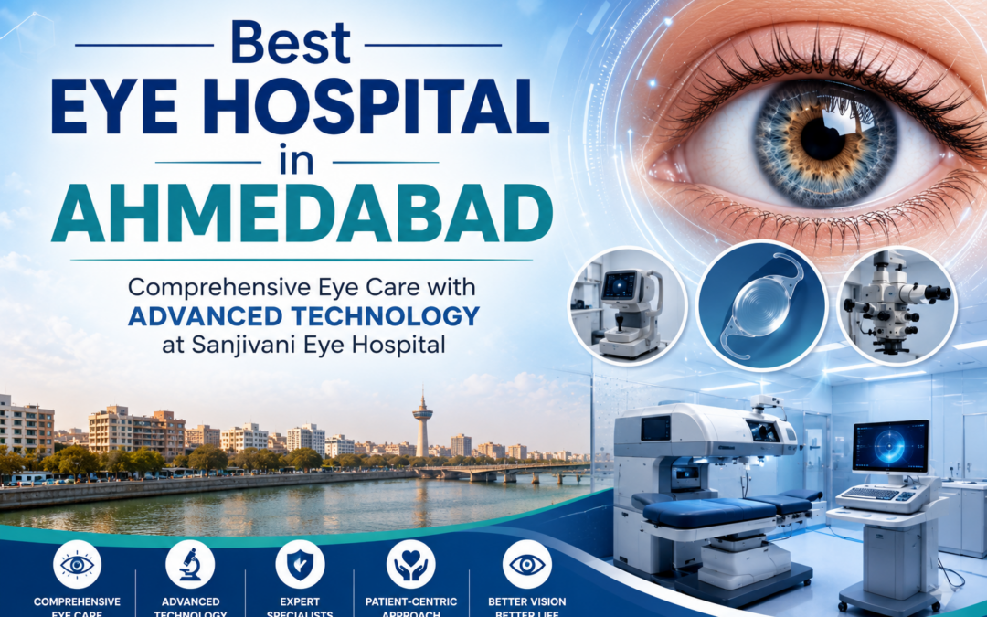 Best Eye Hospital in Ahmedabad – Comprehensive Eye Care with Advanced Technology at Sanjivani Eye Hospital